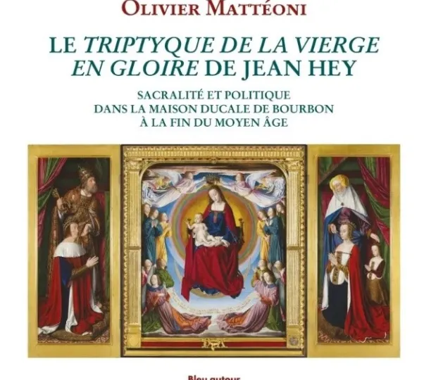 Le Triptyque de la Vierge en gloire de Jean Hey. Sacralité et politique dans la maison ducale de Bourbon à la fin du Moyen Âge